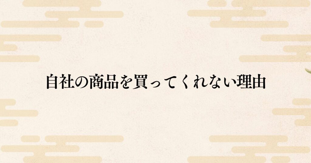 なぜ売れない？お客様が自社の商品を買ってくれない本当の理由