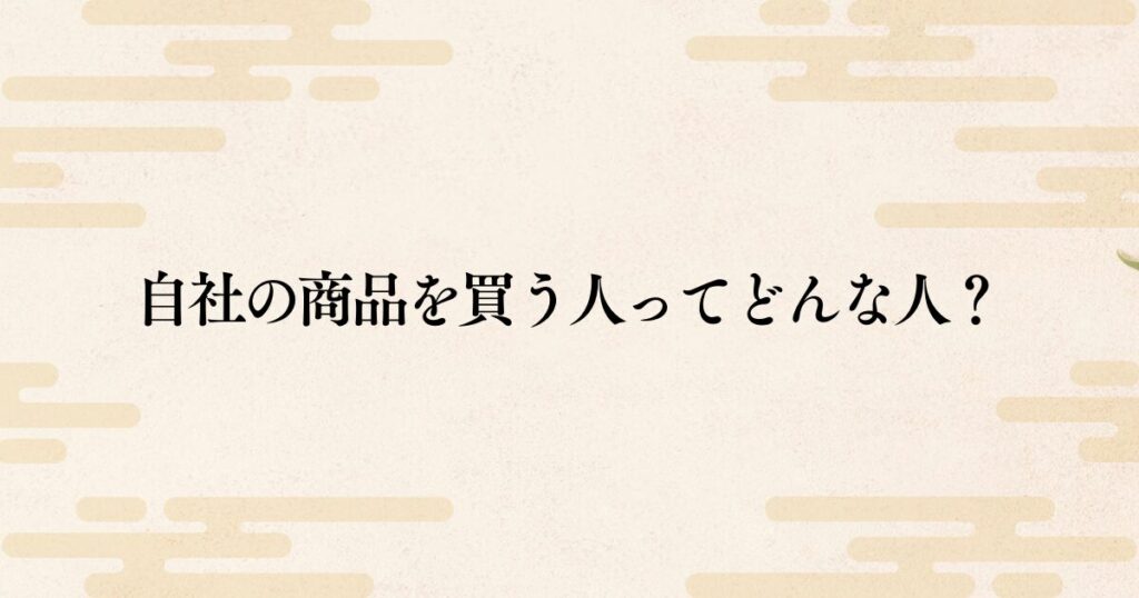 自社の商品を買ってくれる顧客ってどういう人？知らなきゃ売れない客層の違いについて解説